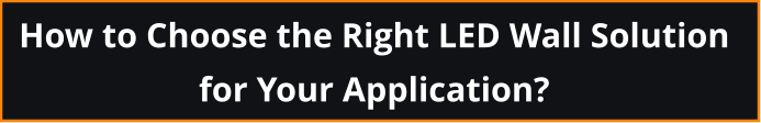 How to Choose the Right LED Wall Solution  for Your Application?