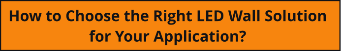 How to Choose the Right LED Wall Solution  for Your Application?